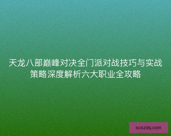 天龙八部巅峰对决全门派对战技巧与实战策略深度解析六大职业全攻略
