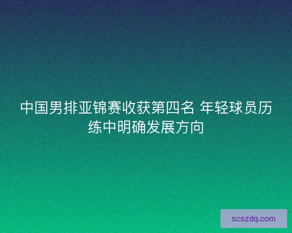 中国男排亚锦赛收获第四名 年轻球员历练中明确发展方向